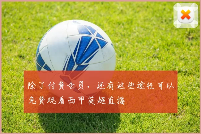 除了付费会员，还有这些途径可以免费观看西甲英超直播