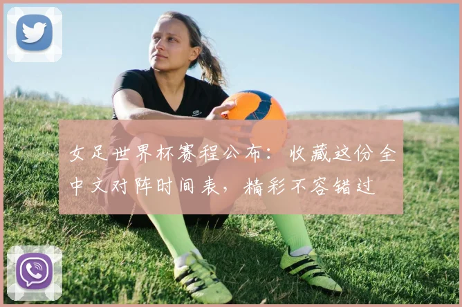 女足世界杯赛程公布：收藏这份全中文对阵时间表，精彩不容错过