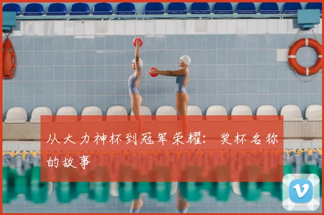 从大力神杯到冠军荣耀:奖杯名称的故事