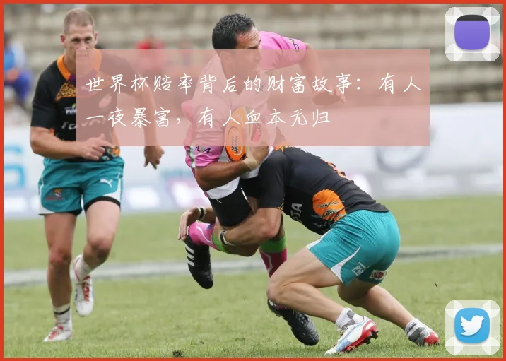 世界杯赔率背后的财富故事：有人一夜暴富，有人血本无归
