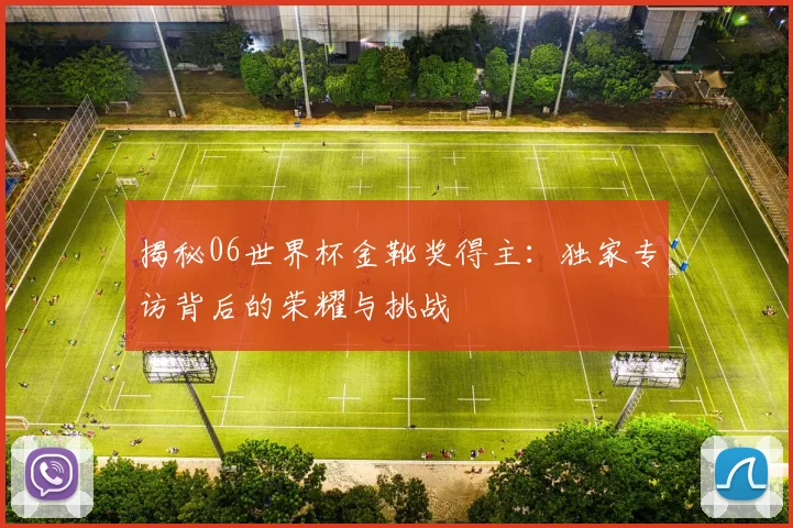 揭秘06世界杯金靴奖得主:独家专访背后的荣耀与挑战