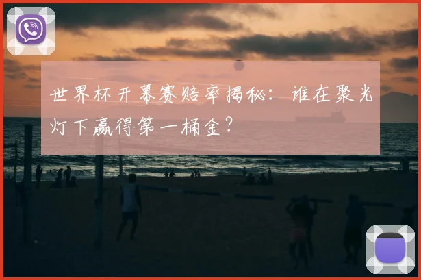 世界杯开幕赛赔率揭秘：谁在聚光灯下赢得第一桶金？
