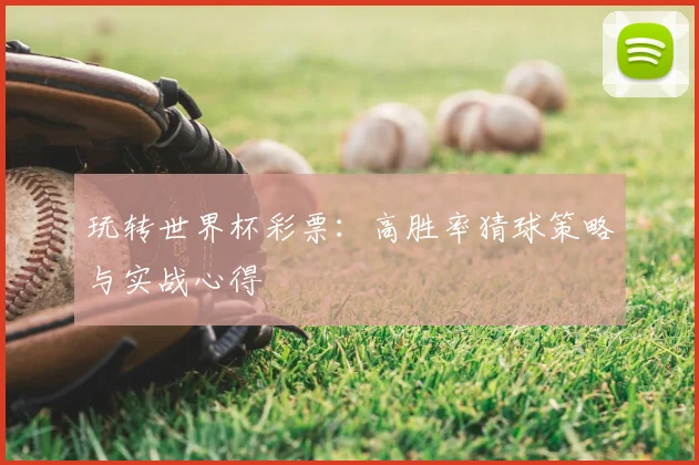 玩转世界杯彩票:高胜率猜球策略与实战心得