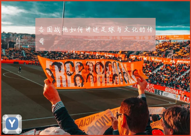各国战袍如何讲述足球与文化的传奇