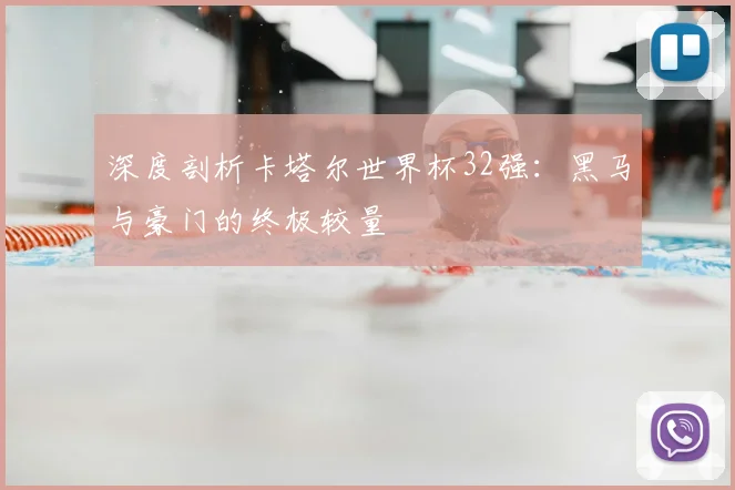 深度剖析卡塔尔世界杯32强：黑马与豪门的终极较量