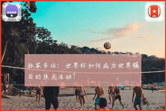 独家专访：世界杯如何成为世界瞩目的焦点活动？