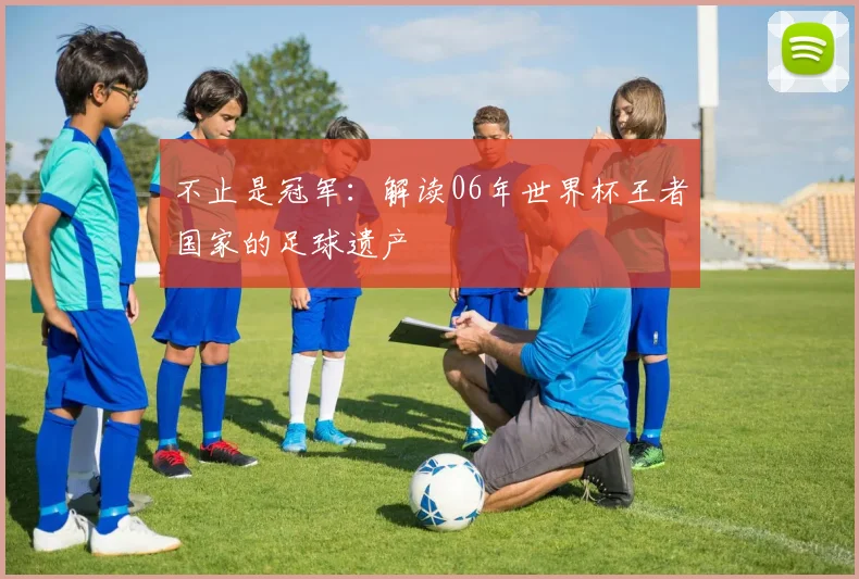 不止是冠军:解读06年世界杯王者国家的足球遗产
