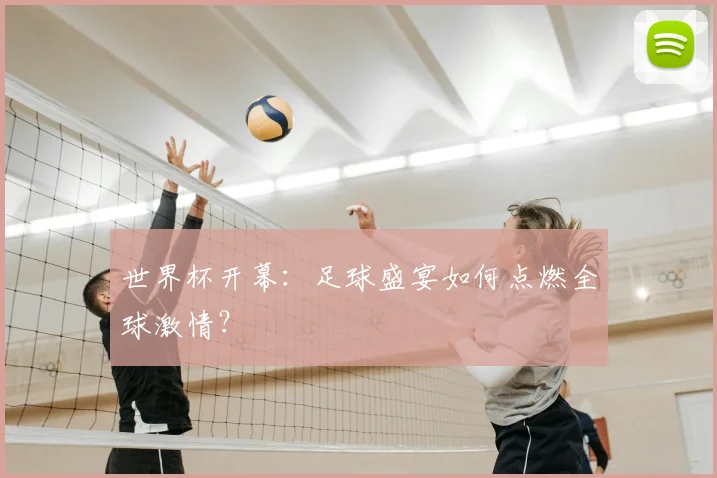 世界杯开幕：足球盛宴如何点燃全球激情？