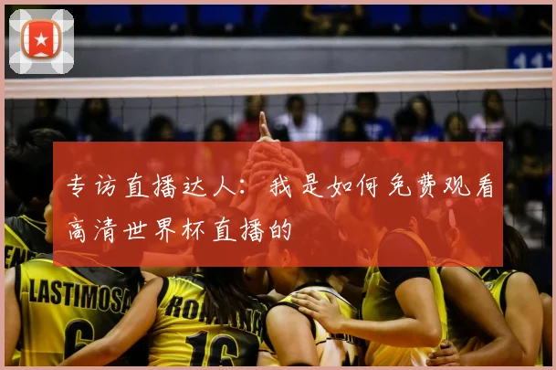 专访直播达人：我是如何免费观看高清世界杯直播的
