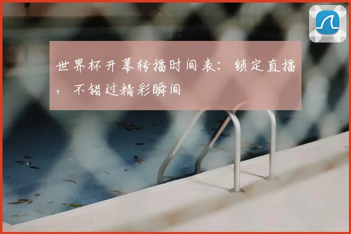 世界杯开幕转播时间表：锁定直播，不错过精彩瞬间