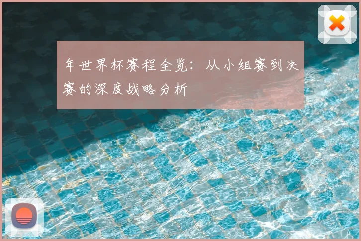 年世界杯赛程全览：从小组赛到决赛的深度战略分析