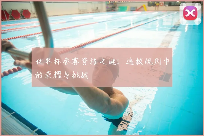 世界杯参赛资格之谜:选拔规则中的荣耀与挑战