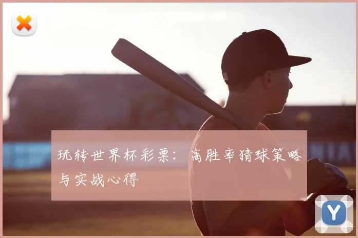 玩转世界杯彩票:高胜率猜球策略与实战心得