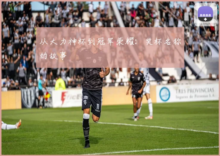 从大力神杯到冠军荣耀:奖杯名称的故事