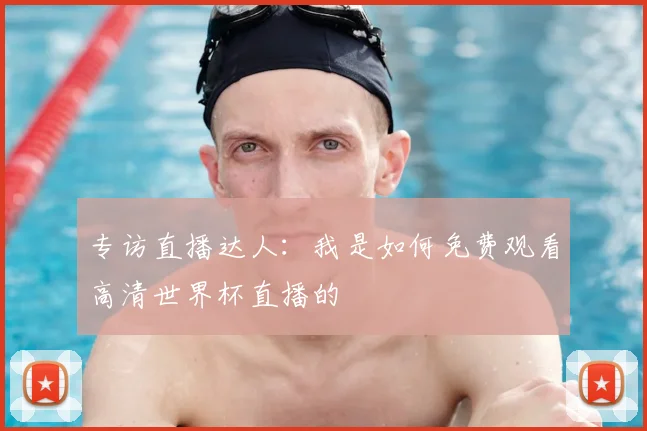 专访直播达人:我是如何免费观看高清世界杯直播的