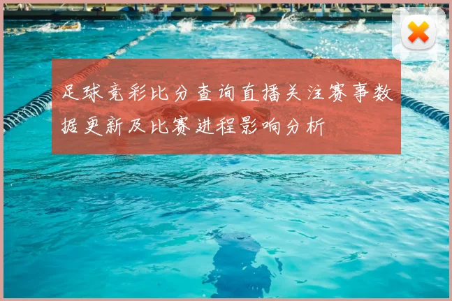 足球竞彩比分查询直播关注赛事数据更新及比赛进程影响分析