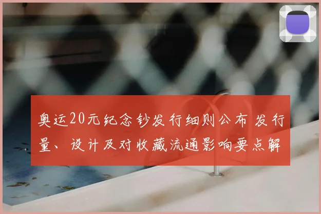 奥运20元纪念钞发行细则公布 发行量、设计及对收藏流通影响要点解读