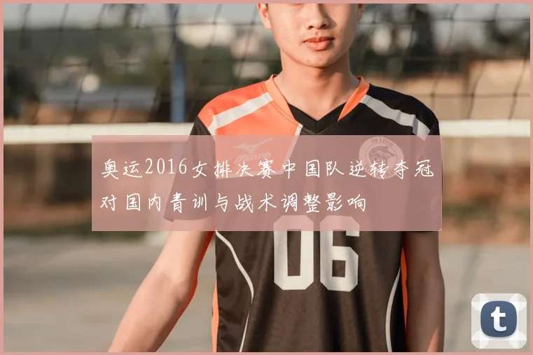 奥运2016女排决赛中国队逆转夺冠对国内青训与战术调整影响