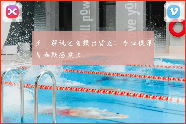 王濛解说金句频出背后：专业视角与幽默感染力