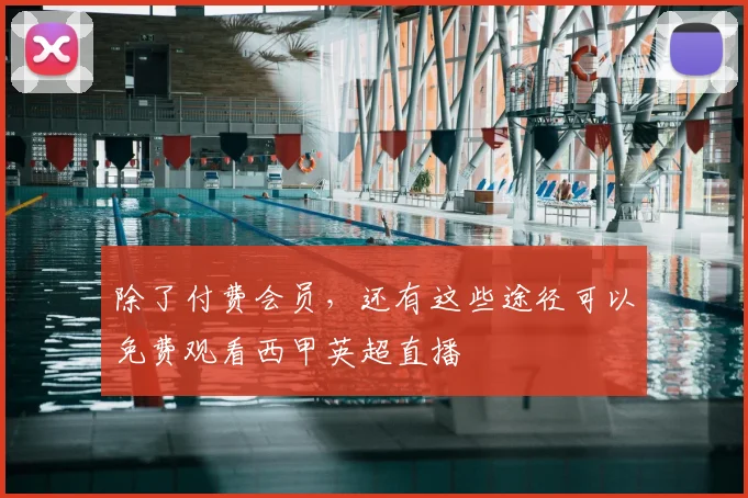 除了付费会员，还有这些途径可以免费观看西甲英超直播