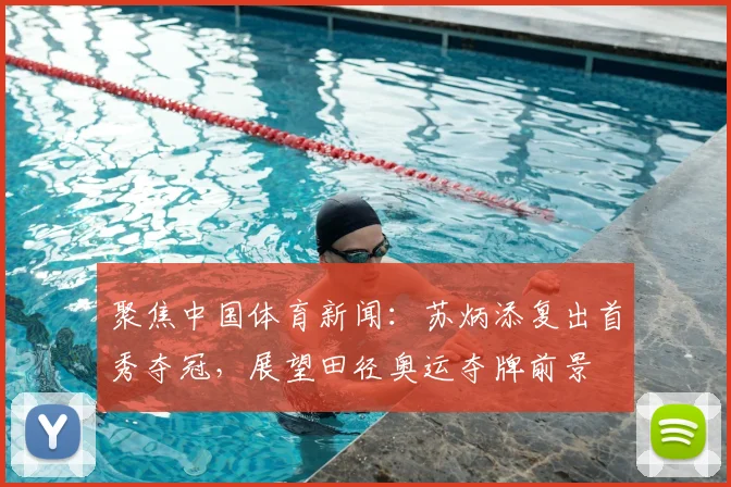 聚焦中国体育新闻：苏炳添复出首秀夺冠，展望田径奥运夺牌前景