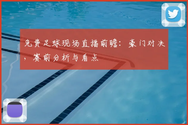 免费足球现场直播前瞻：豪门对决，赛前分析与看点